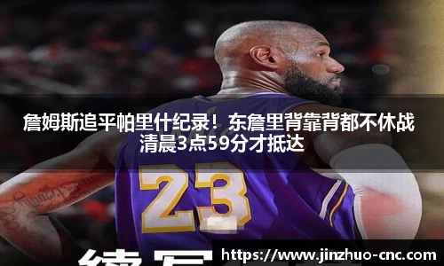 詹姆斯追平帕里什纪录！东詹里背靠背都不休战 清晨3点59分才抵达